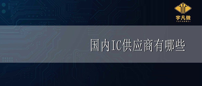 国内IC供应商有哪些 国内IC供应商有哪些