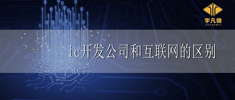 ic开发公司和互联网有什么区别 ic开发公司和互联网有什么区别