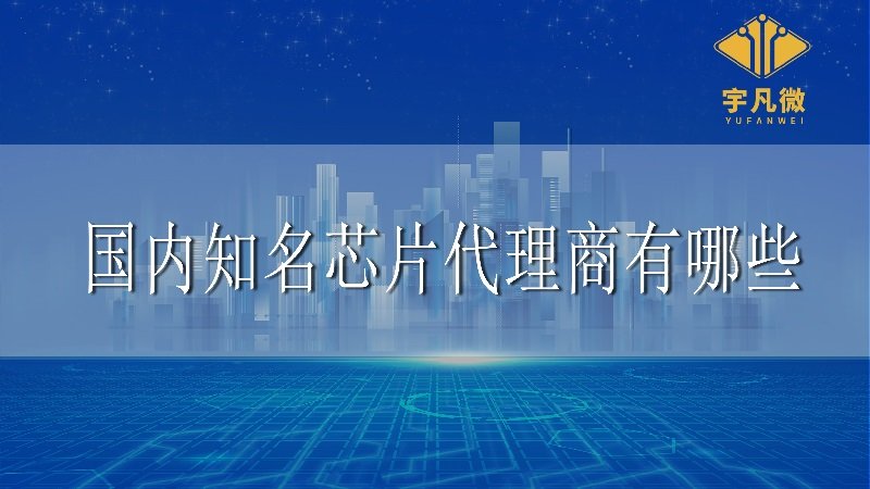 国内知名芯片代理商有哪些