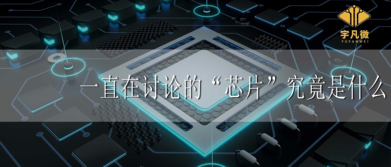 一直在讨论的“芯片”究竟是什么 一直在讨论的“芯片”究竟是什么